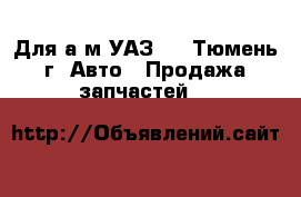 Для а/м УАЗ - , Тюмень г. Авто » Продажа запчастей   